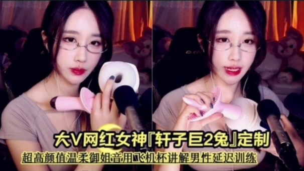 前斗鱼asmr区大V网红女神轩子巨2兔定制超高颜值温柔御姐音用飞机杯讲解男性延迟 — 2026