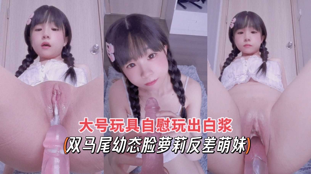 双马尾动态脸萝莉反差萌妹大号玩具自慰玩出白浆 — 2026