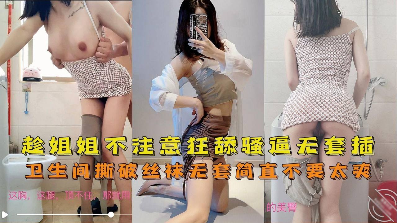 海角姐弟卫生间趁主播姐姐不注意狂舔骚逼撕破丝袜无套插入筒直不要太爽 — 2026